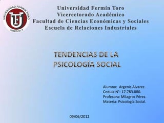 Alumno: Argenis Alvarez.
             Cedula N°: 17.783.880.
             Profesora: Milagros Pérez.
             Materia: Psicología Social.


09/06/2012
 
