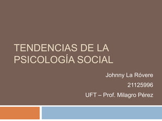TENDENCIAS DE LA
PSICOLOGÍA SOCIAL
Johnny La Róvere
21125996
UFT – Prof. Milagro Pérez
 