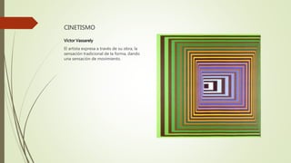 CINETISMO
Víctor Vassarely
El artista expresa a través de su obra, la
sensación tradicional de la forma, dando
una sensación de movimiento.
 