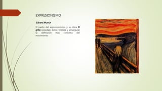 EXPRESIONISMO
Edvard Munch
El padre del expresionismo, y su obra El
grito (soledad, dolor, tristeza y amargura)
la definición más concreta del
movimiento
 