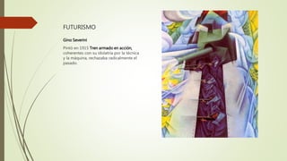 FUTURISMO
Gino Severini
Pintó en 1915 Tren armado en acción,
coherentes con su idolatría por la técnica
y la máquina, rechazaba radicalmente el
pasado.
 
