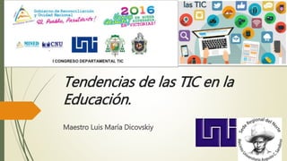 Tendencias de las TIC en la
Educación.
Maestro Luis María Dicovskiy
 