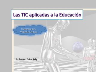 Las TIC aplicadas a la Educación Profesora: Dolor Reig Preparado por: Mágdala Vásquez 