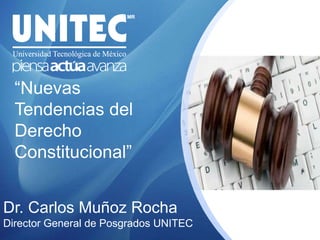 “NuevasTendencias del Derecho Constitucional” Dr. Carlos Muñoz Rocha Director General de Posgrados UNITEC 