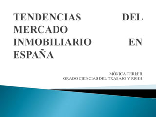 TENDENCIAS DEL MERCADO INMOBILIARIO EN ESPAÑA MÓNICA TERRER GRADO CIENCIAS DEL TRABAJO Y RRHH 