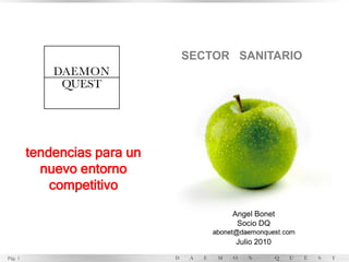 SECTOR SANITARIO




         tendencias para un
           nuevo entorno
             competitivo
                                    Angel Bonet
                                     Socio DQ

                                     Julio 2010
Pág. 1
 