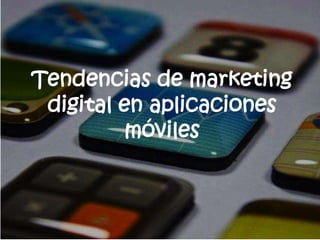 Tendencias de marketing
digital en aplicaciones
móviles
 