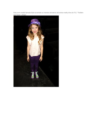 Esta joven modelo llamada Kylie es también un miembro del elenco del exitoso reality show de TLC, "Toddlers
and Tiaras". (Abajo)
 