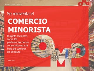 I N S I G H T S • I D E A S • R E S U L T S
Se reinventa el
Insights recientes
sobre las
preferencias de los
consumidores a la
hora de comprar
en el futuro
COMERCIO
MINORISTA
Mayo 2014
 
