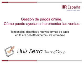 Lluís Serra TrainingGroup
Gestión de pagos online.
Cómo puede ayudar a incrementar las ventas.
Tendencias, desafíos y nuev...