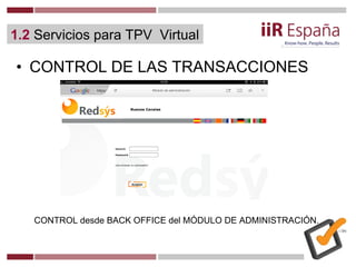• CONTROL DE LAS TRANSACCIONES
CONTROL desde BACK OFFICE del MÓDULO DE ADMINISTRACIÓN.
1.2 Servicios para TPV Virtual
 