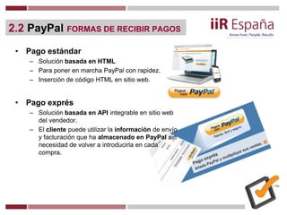 2.2 PayPal FORMAS DE RECIBIR PAGOS
• Pago estándar
– Solución basada en HTML
– Para poner en marcha PayPal con rapidez.
– ...