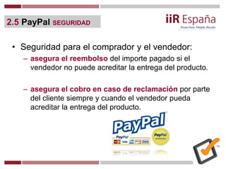 2.5 PayPal SEGURIDAD
• Seguridad para el comprador y el vendedor:
– asegura el reembolso del importe pagado si el
vendedor...