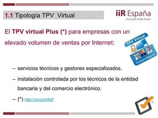 1.1 Tipología TPV Virtual
El TPV virtual Plus (*) para empresas con un
elevado volumen de ventas por Internet:
– servicios...