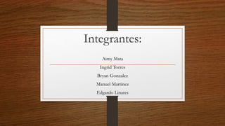 Integrantes:
Aimy Mata
Ingrid Torres
Bryan Gonzalez
Manuel Martinez
Edgardo Linares
 