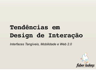 Tendências em
Design de Interação
Interfaces Tangíveis, Mobilidade e Web 2.0
 