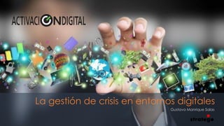 La gestión de crisis en entornos digitales
Gustavo Manrique Salas
 