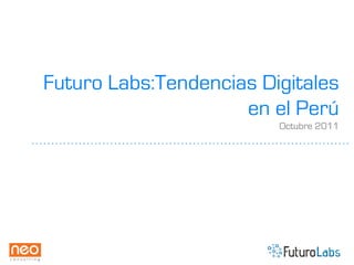 Futuro Labs:Tendencias Digitales
                     en el Perú
                         Octubre 2011
 