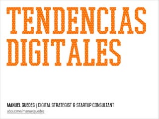 Tendencias
Digitales
Manuel Guedes | Digital Strategist & StartUp Consultant
about.me/manuelguedes

 
