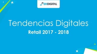 Tendencias Digitales
Retail 2017 - 2018
 