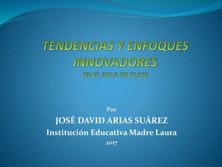 Por
JOSÉ DAVID ARIAS SUÁREZ
Institución Educativa Madre Laura
2017
 