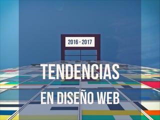TENDENCIAS EN DISEÑO WEB
2016 - 2017
 