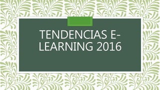 TENDENCIAS E-
LEARNING 2016
 