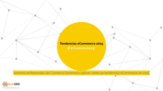 #eComm201 5
Tendencias eCommerce 2015
http://www.brainsins.com
Noventa profesionales del Comercio Electrónico opinan sobre las tendencias eCommerce en 2015
 