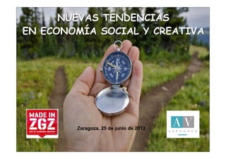 NUEVAS TENDENCIAS
EN ECONOMÍA SOCIAL Y CREATIVA
Zaragoza, 25 de junio de 2013
 