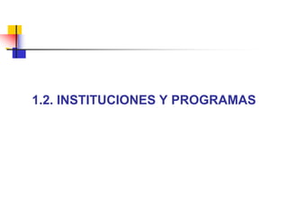 1.2. INSTITUCIONES Y PROGRAMAS