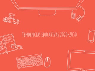 Tendencias educativas 2020-2030
 