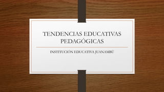 TENDENCIAS EDUCATIVAS
PEDAGÓGICAS
INSTITUCIÓN EDUCATIVA JUANAMBÚ
 