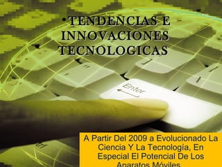 •TENDENCIAS E
INNOVACIONES
TECNOLOGICAS




  A Partir Del 2009 a Evolucionado La
     Ciencia Y La Tecnología, En
     Especial El Potencial De Los
 