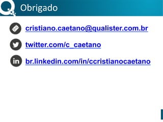 Obrigado	
  
cristiano.caetano@qualister.com.br
twitter.com/c_caetano
br.linkedin.com/in/ccristianocaetano
 