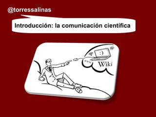@torressalinas Introducción: la comunicación científica 
