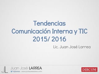 Tendencias
Comunicación Interna y TIC
2015/ 2016
Lic. Juan José Larrea
 