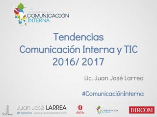Tendencias
Comunicación Interna y TIC
2016/ 2017
Lic. Juan José Larrea
#ComunicaciónInterna
 