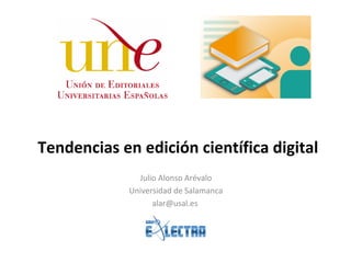 Tendencias en edición científica digital
Julio Alonso Arévalo
Universidad de Salamanca
alar@usal.es
 
