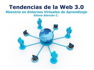 Tendencias de la Web 3.0
Maestría en Entornos Virtuales de Aprendizaje
               Eliana Alarcón C.




                Free Powerpoint Templates
                                            Page 1
 