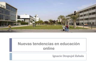 Nuevas tendencias en educación
online
Ignacio Despujol Zabala

 