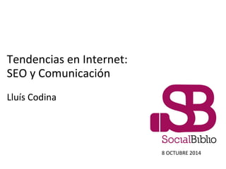 Tendencias en Internet: 
SEO y Comunicación 
Lluís Codina 
8 OCTUBRE 2014 
 