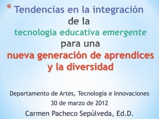 Departamento de Artes, Tecnología e Innovaciones
              30 de marzo de 2012
     Carmen Pacheco Sepúlveda, Ed.D.
 
