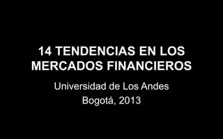 14 TENDENCIAS EN LOS
MERCADOS FINANCIEROS
Universidad de Los Andes
Bogotá, 2013

 