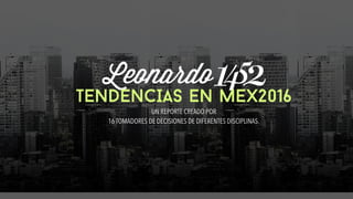 TENDENCIAS EN MEX2016
UN REPORTE CREADO POR  
16 TOMADORES DE DECISIONES DE DIFERENTES DISCIPLINAS.
 