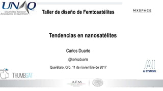 1
Tendencias en nanosatélites
Carlos Duarte
@karlozduarte
Querétaro, Qro. 11 de noviembre de 2017
Taller de diseño de Femtosatélites
 