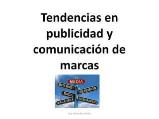 Tendencias en
publicidad y
comunicación de
marcas
Dra. Alicia de la Peña
 