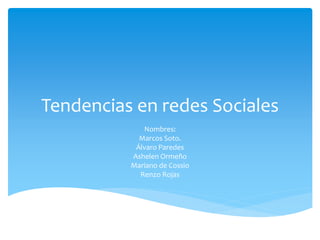 Tendencias en redes Sociales
Nombres:
Marcos Soto.
Álvaro Paredes
Ashelen Ormeño
Mariano de Cossio
Renzo Rojas

 