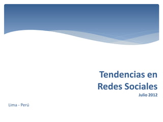 Tendencias en
              Redes Sociales
                       Julio 2012

Lima - Perú
 