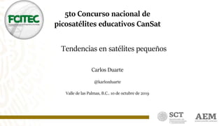 1
Tendencias en satélites pequeños
Carlos Duarte
@karlozduarte
Valle de las Palmas, B.C.. 10 de octubre de 2019
5to Concurso nacional de
picosatélites educativos CanSat
 