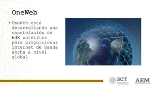 OneWeb
• OneWeb está
desarrollando una
constelación de
648 satélites
para proporcionar
internet de banda
ancha a nivel
global
 